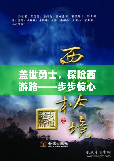 盖世勇士，探险西游路——步步惊心的千古情缘与神秘武技的终极对决！